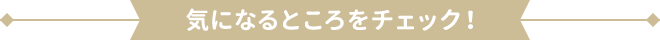 気になるところをチェック！